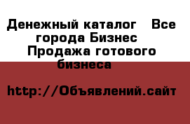 Денежный каталог - Все города Бизнес » Продажа готового бизнеса   